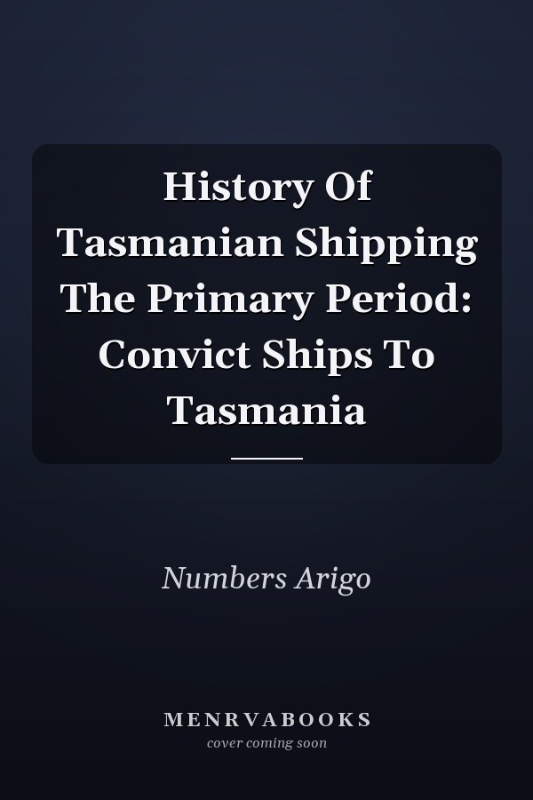 History Of Tasmanian Shipping The Primary Period: Convict Ships To Tasmania