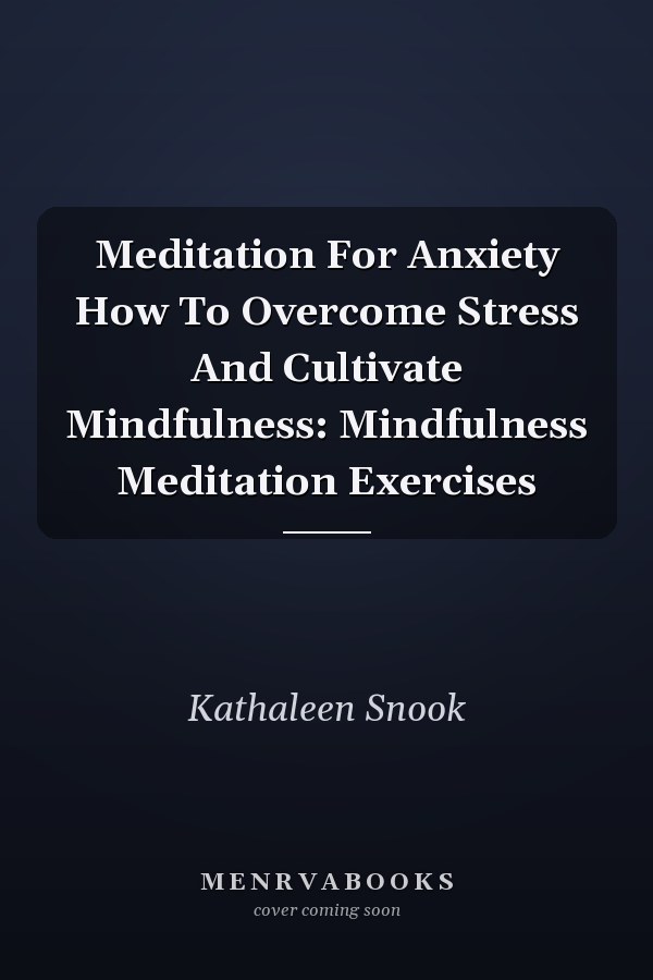 Meditation For Anxiety How To Overcome Stress And Cultivate Mindfulness: Mindfulness Meditation Exercises