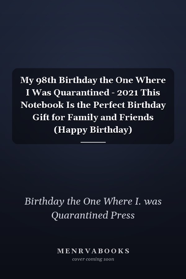 My 98th Birthday the One Where I Was Quarantined - 2021 This Notebook Is the Perfect Birthday Gift for Family and Friends (Happy Birthday)