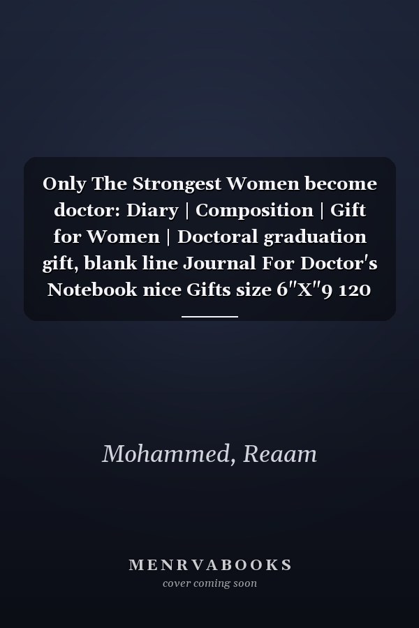 Only The Strongest Women become doctor: Diary | Composition | Gift for Women | Doctoral graduation gift, blank line Journal For Doctor's Notebook nice Gifts size 6"X"9 120 pages