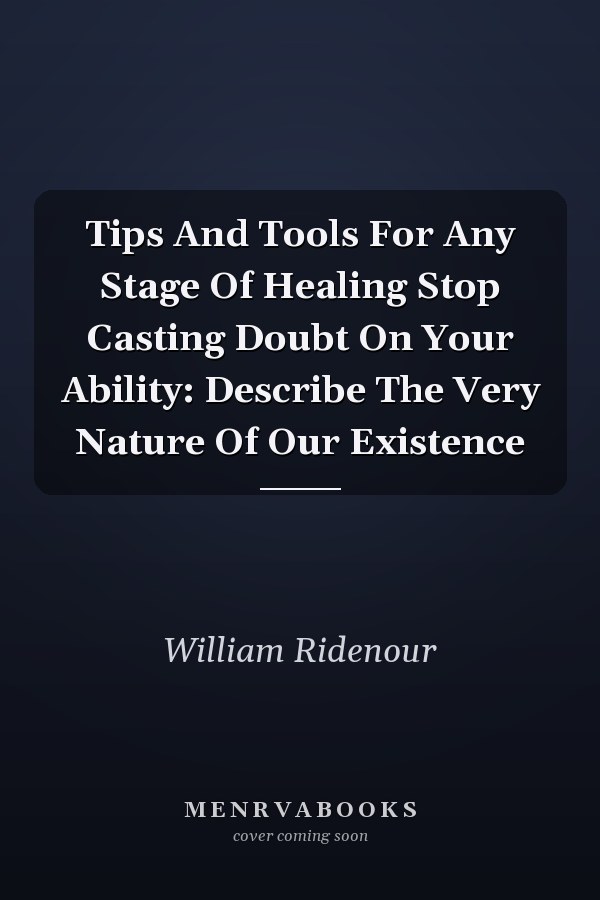 Tips And Tools For Any Stage Of Healing Stop Casting Doubt On Your Ability: Describe The Very Nature Of Our Existence