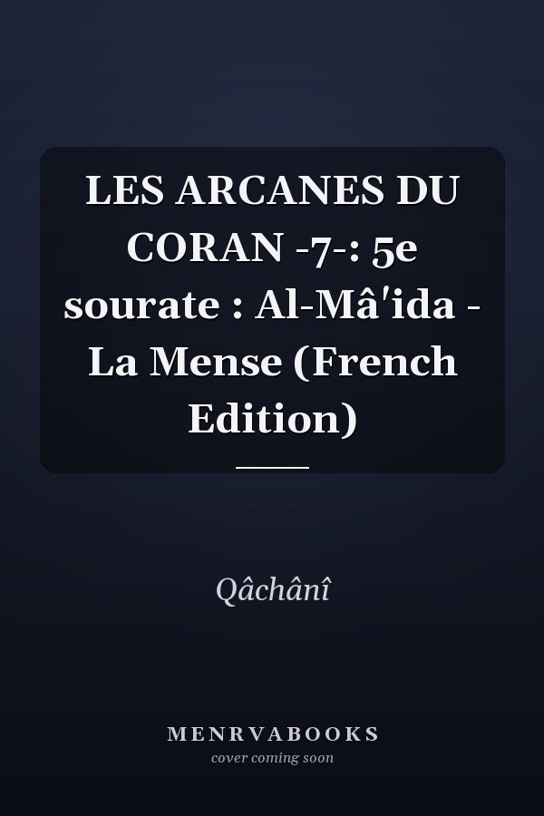 LES ARCANES DU CORAN -7-: 5e sourate : Al-Mâ'ida - La Mense (French Edition)