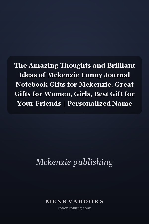 The Amazing Thoughts and Brilliant Ideas of Mckenzie Funny Journal Notebook Gifts for Mckenzie, Great Gifts for Women, Girls, Best Gift for Your Friends | Personalized Name Journal for Mckenzie | Size 6x9 Notebook | 110 Pages