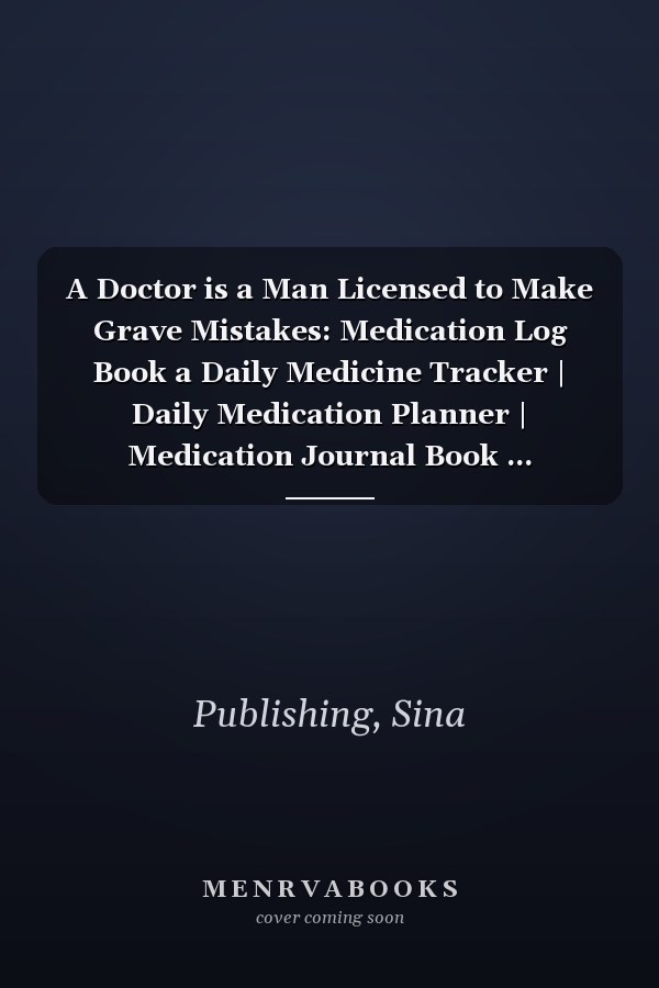 A Doctor is a Man Licensed to Make Grave Mistakes: Medication Log Book a Daily Medicine Tracker | Daily Medication Planner | Medication Journal Book ... Medication Notebook | Daily Medicine Reminder