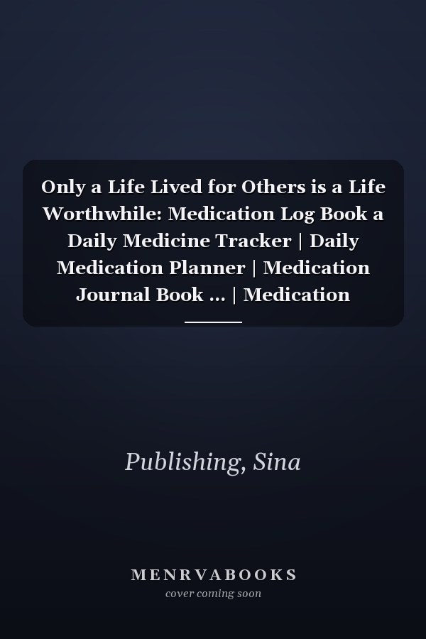 Only a Life Lived for Others is a Life Worthwhile: Medication Log Book a Daily Medicine Tracker | Daily Medication Planner | Medication Journal Book ... | Medication Notebook Log | Medicine Reminder