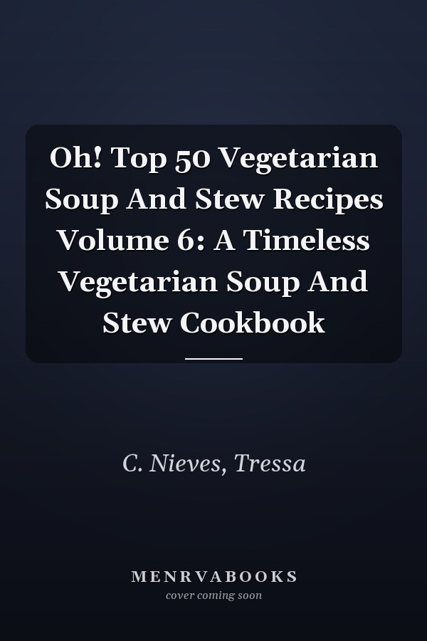 Oh! Top 50 Vegetarian Soup And Stew Recipes Volume 6: A Timeless Vegetarian Soup And Stew Cookbook