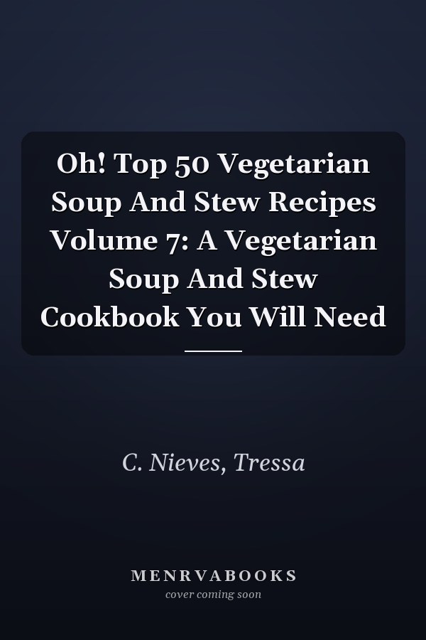 Oh! Top 50 Vegetarian Soup And Stew Recipes Volume 7: A Vegetarian Soup And Stew Cookbook You Will Need