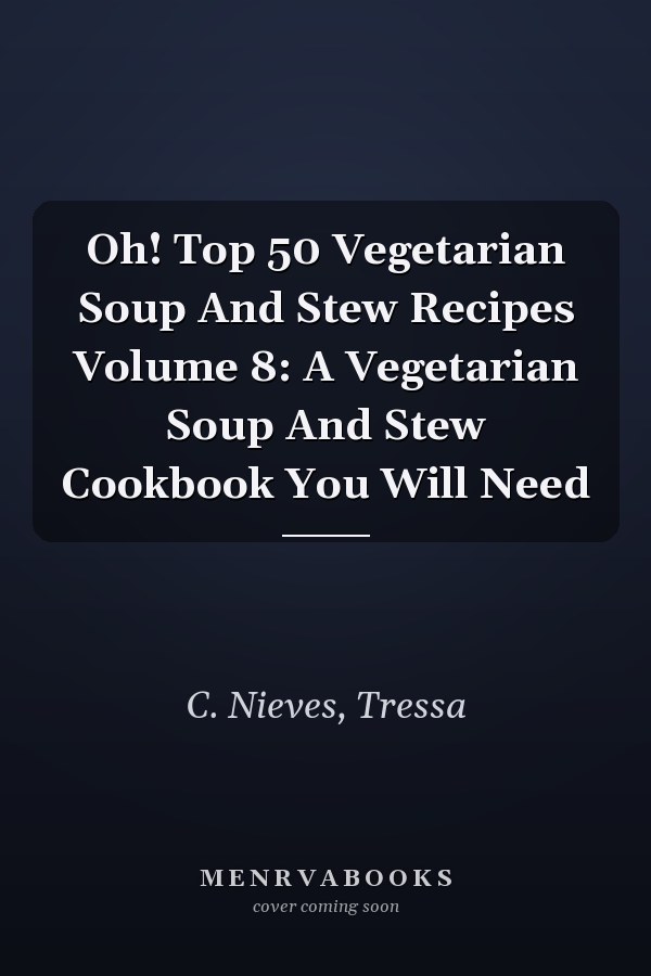 Oh! Top 50 Vegetarian Soup And Stew Recipes Volume 8: A Vegetarian Soup And Stew Cookbook You Will Need