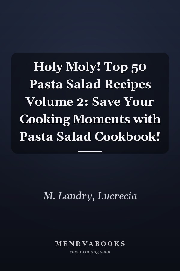 Holy Moly! Top 50 Pasta Salad Recipes Volume 2: Save Your Cooking Moments with Pasta Salad Cookbook!