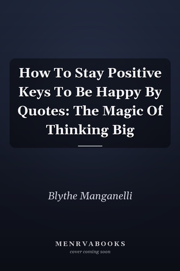 How To Stay Positive Keys To Be Happy By Quotes: The Magic Of Thinking Big