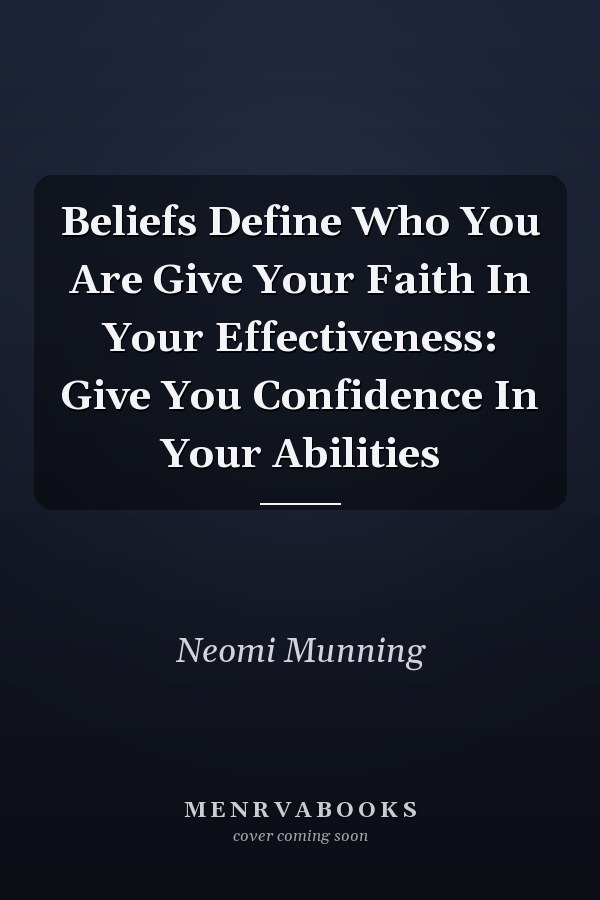 Beliefs Define Who You Are Give Your Faith In Your Effectiveness: Give You Confidence In Your Abilities