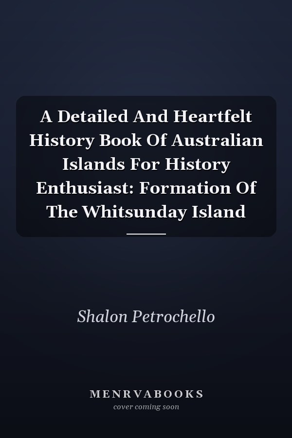 A Detailed And Heartfelt History Book Of Australian Islands For History Enthusiast: Formation Of The Whitsunday Island