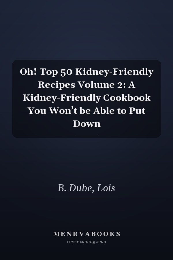 Oh! Top 50 Kidney-Friendly Recipes Volume 2: A Kidney-Friendly Cookbook You Won’t be Able to Put Down