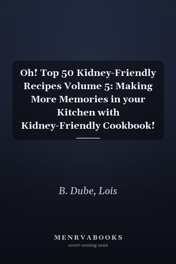 Oh! Top 50 Kidney-Friendly Recipes Volume 5: Making More Memories in your Kitchen with Kidney-Friendly Cookbook!