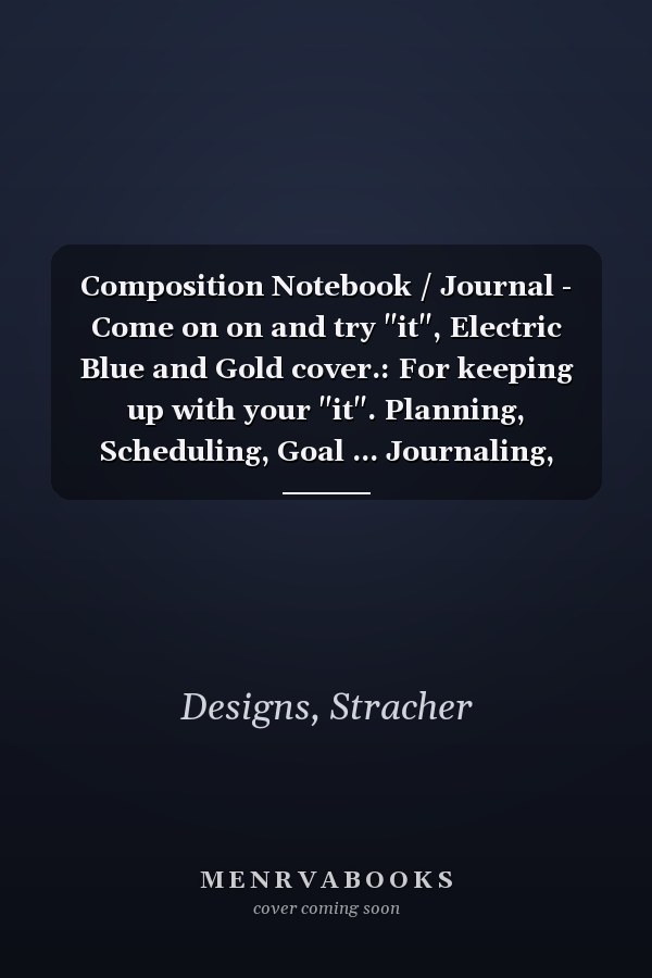 Composition Notebook / Journal - Come on on and try "it", Electric Blue and Gold cover.: For keeping up with your "it". Planning, Scheduling, Goal ... Journaling, Notes, Sketching or Drawing.