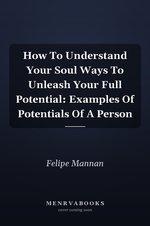 How To Understand Your Soul Ways To Unleash Your Full Potential: Examples Of Potentials Of A Person
