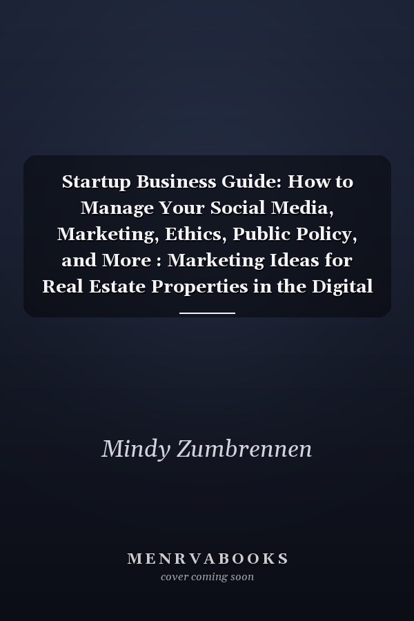 Startup Business Guide: How to Manage Your Social Media, Marketing, Ethics, Public Policy, and More : Marketing Ideas for Real Estate Properties in the Digital Era