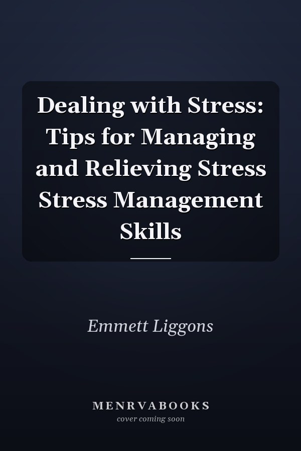 Dealing with Stress: Tips for Managing and Relieving Stress Stress Management Skills