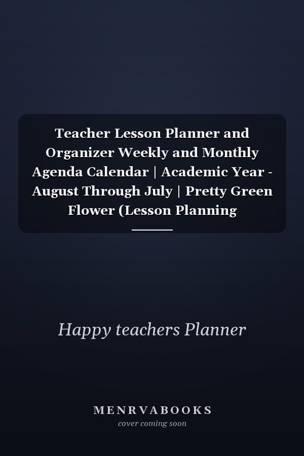 Teacher Lesson Planner and Organizer Weekly and Monthly Agenda Calendar | Academic Year - August Through July | Pretty Green Flower (Lesson Planning Organizers)