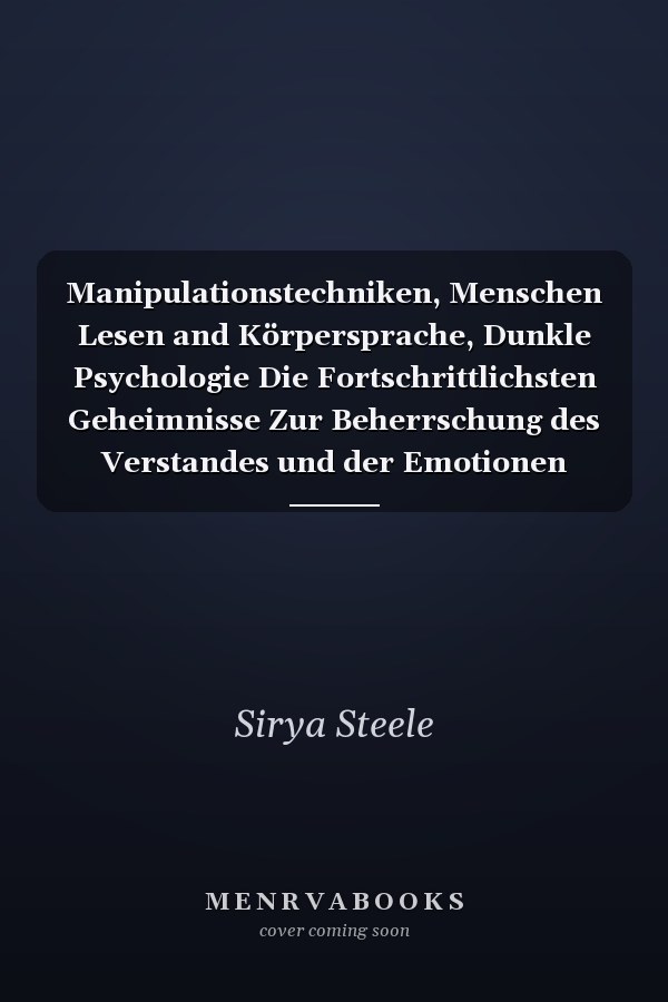 Manipulationstechniken, Menschen Lesen and Körpersprache, Dunkle Psychologie Die Fortschrittlichsten Geheimnisse Zur Beherrschung des Verstandes und der Emotionen Durch Mind Hacking Und Überzeugung
