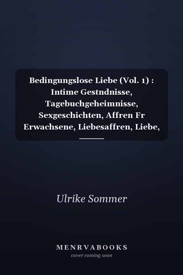 Bedingungslose Liebe (Vol. 1) : Intime Gestndnisse, Tagebuchgeheimnisse, Sexgeschichten, Affren Fr Erwachsene, Liebesaffren, Liebe, Lust, Romantik und Fantasie, Dating