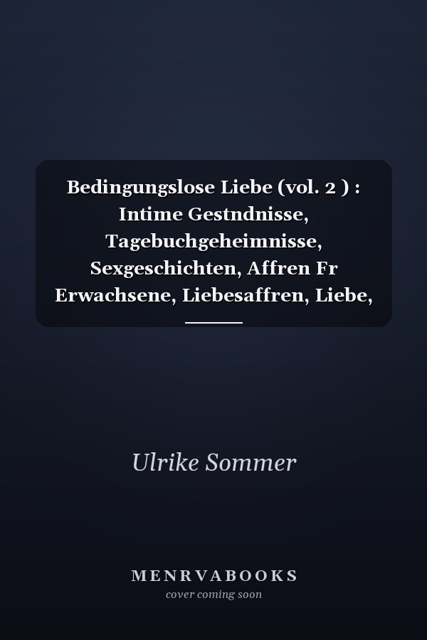 Bedingungslose Liebe (vol. 2 ) : Intime Gestndnisse, Tagebuchgeheimnisse, Sexgeschichten, Affren Fr Erwachsene, Liebesaffren, Liebe, Lust, Romantik und Fantasie, Dating