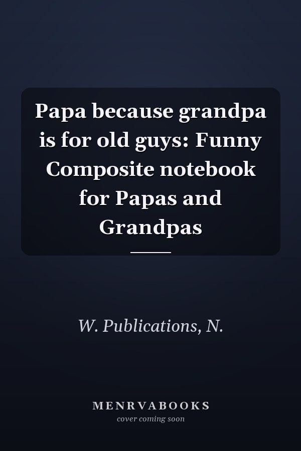 Papa because grandpa is for old guys: Funny Composite notebook for Papas and Grandpas
