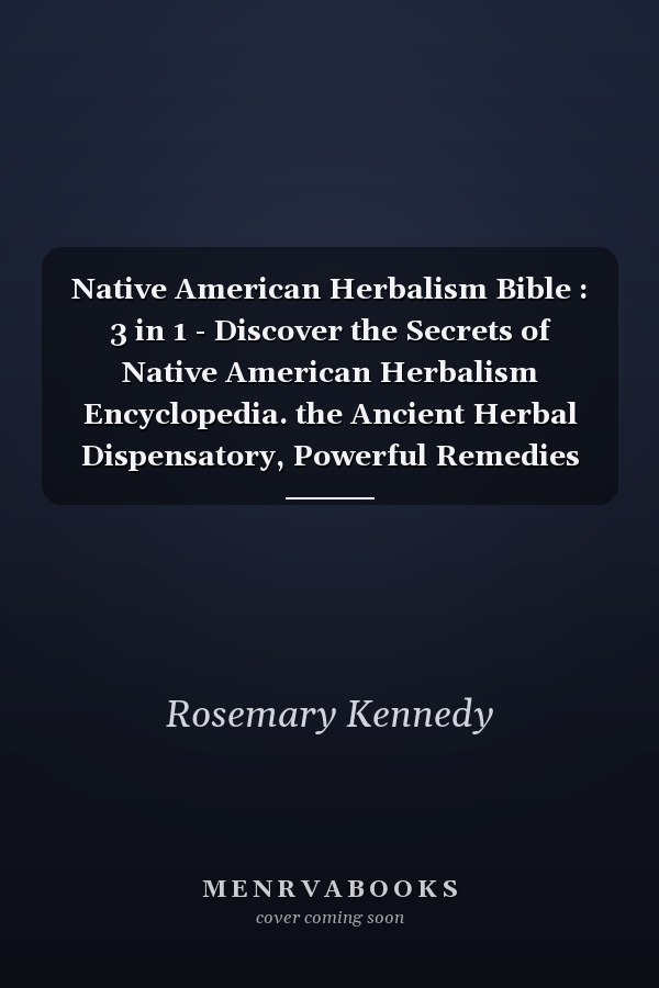 Native American Herbalism Bible : 3 in 1 - Discover the Secrets of Native American Herbalism Encyclopedia. the Ancient Herbal Dispensatory, Powerful Remedies and Recipes to Improve Your Wellness