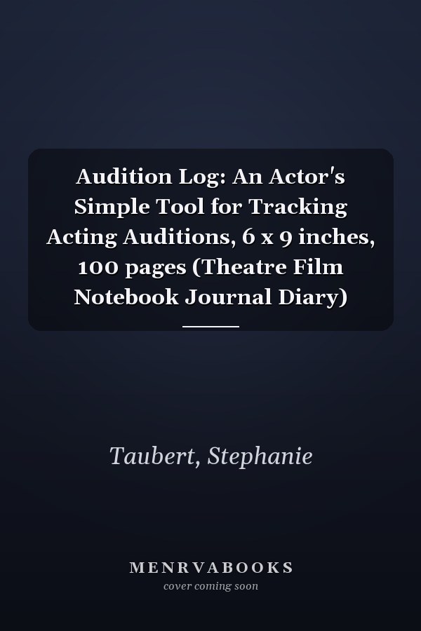 Audition Log: An Actor's Simple Tool for Tracking Acting Auditions, 6 x 9 inches, 100 pages (Theatre Film Notebook Journal Diary)