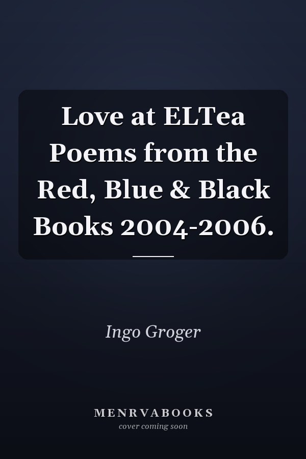 Love at ELTea Poems from the Red, Blue & Black Books 2004-2006.