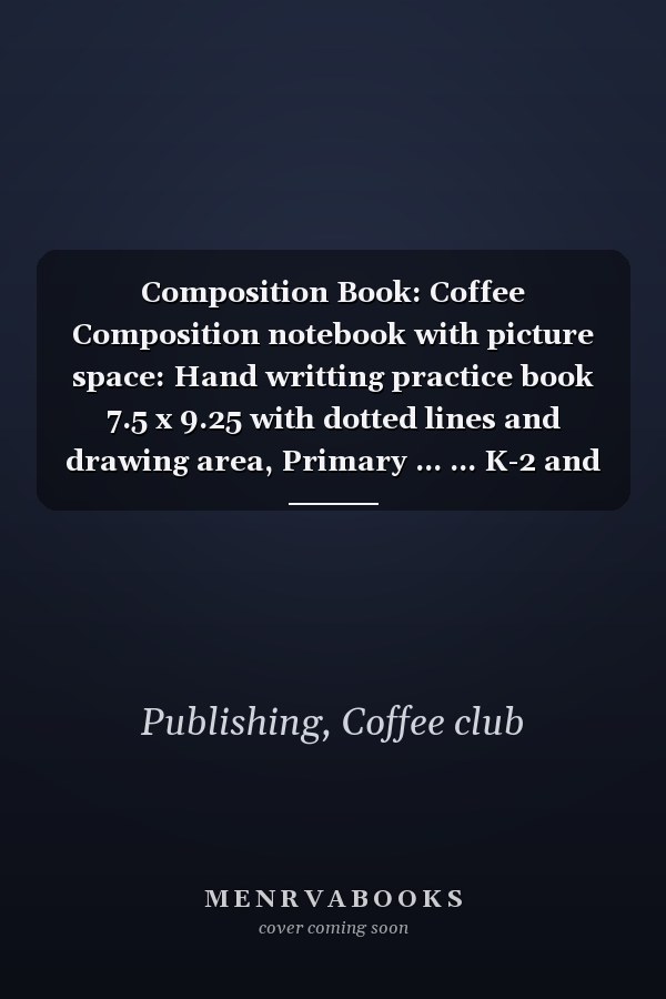 Composition Book: Coffee Composition notebook with picture space: Hand writting practice book 7.5 x 9.25 with dotted lines and drawing area, Primary ... ... K-2 and elementary, homeschool supplies