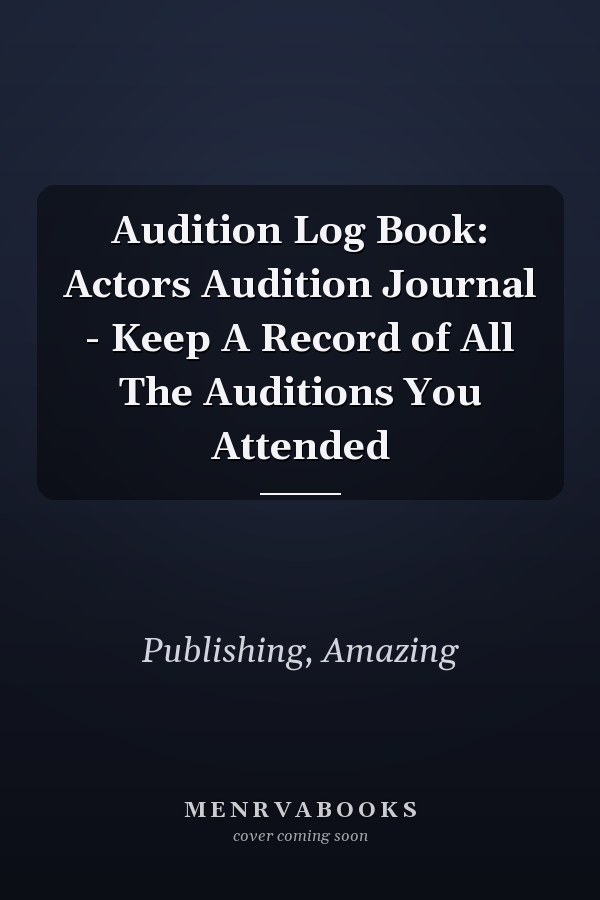 Audition Log Book: Actors Audition Journal - Keep A Record of All The Auditions You Attended