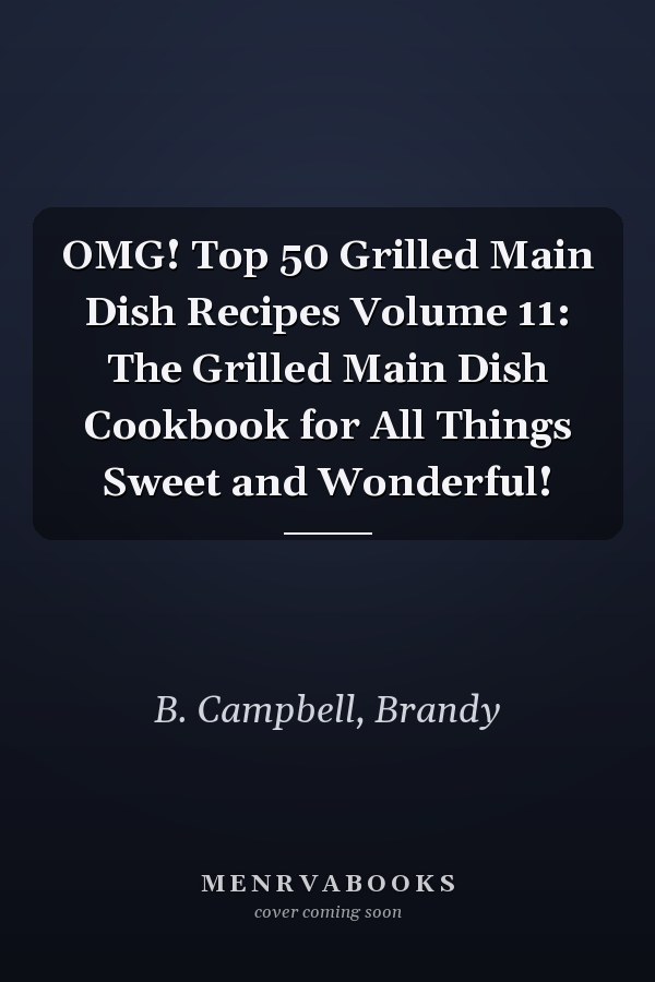 OMG! Top 50 Grilled Main Dish Recipes Volume 11: The Grilled Main Dish Cookbook for All Things Sweet and Wonderful!