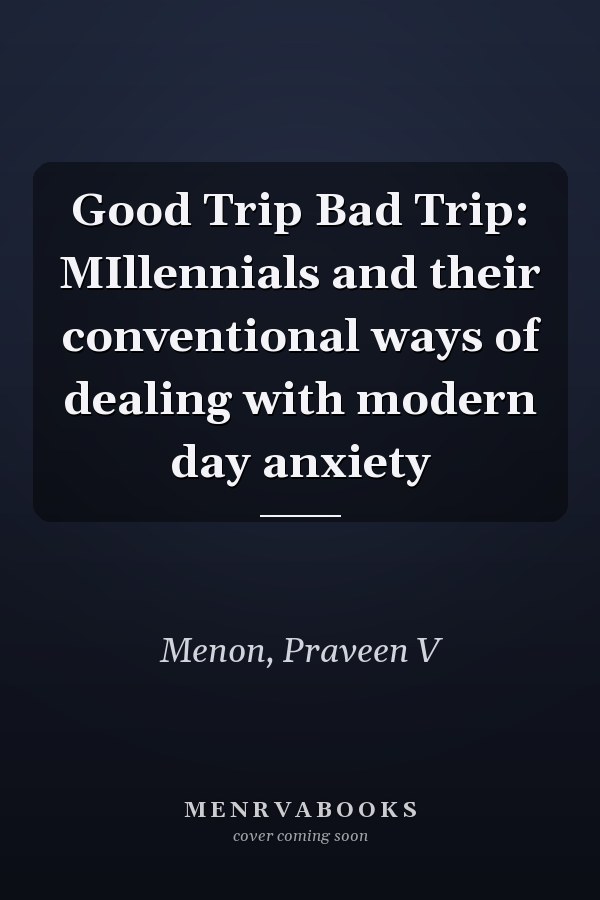 Good Trip Bad Trip: MIllennials and their conventional ways of dealing with modern day anxiety