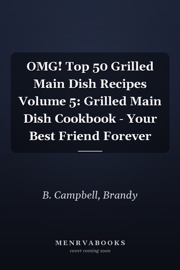 OMG! Top 50 Grilled Main Dish Recipes Volume 5: Grilled Main Dish Cookbook - Your Best Friend Forever
