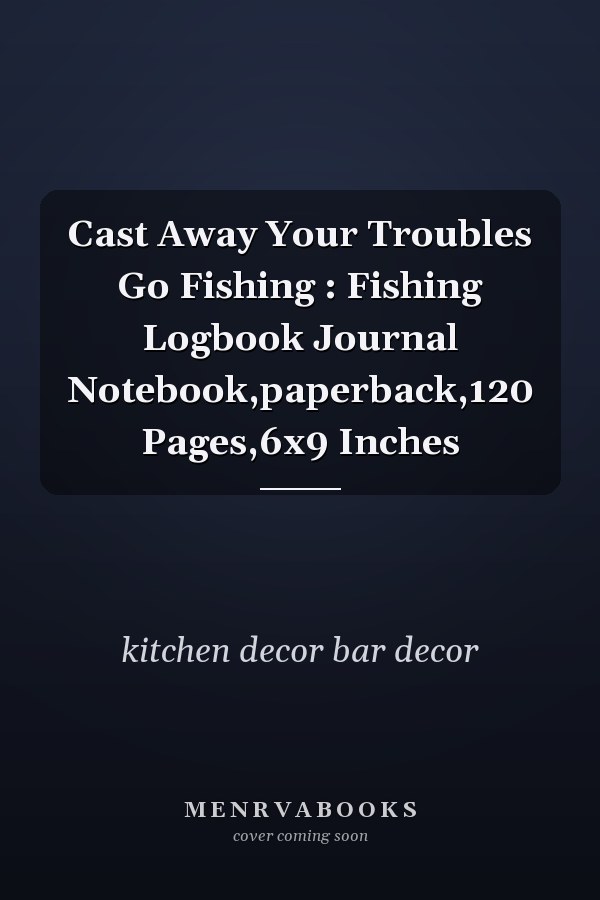Cast Away Your Troubles Go Fishing : Fishing Logbook Journal Notebook,paperback,120 Pages,6x9 Inches