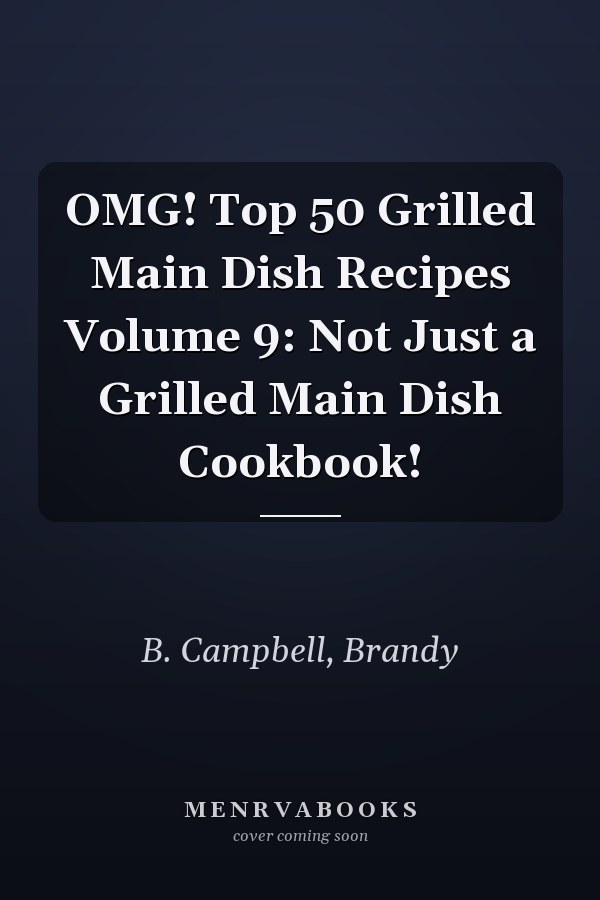 OMG! Top 50 Grilled Main Dish Recipes Volume 9: Not Just a Grilled Main Dish Cookbook!
