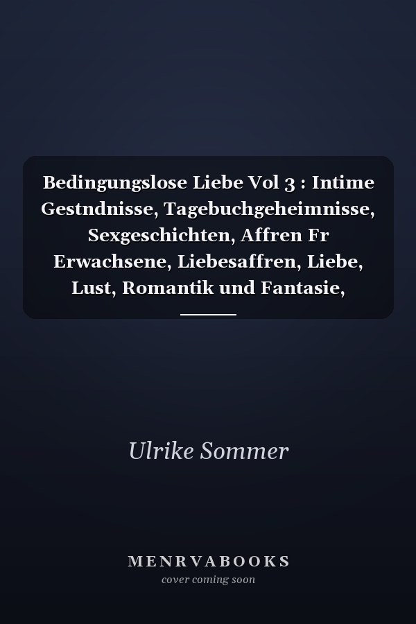 Bedingungslose Liebe Vol 3 : Intime Gestndnisse, Tagebuchgeheimnisse, Sexgeschichten, Affren Fr Erwachsene, Liebesaffren, Liebe, Lust, Romantik und Fantasie, Dating