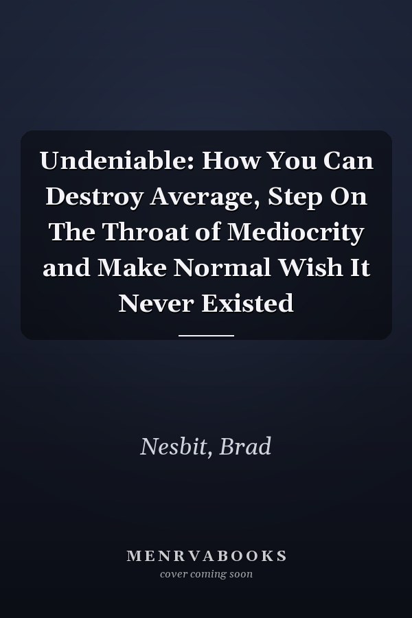 Undeniable: How You Can Destroy Average, Step On The Throat of Mediocrity and Make Normal Wish It Never Existed