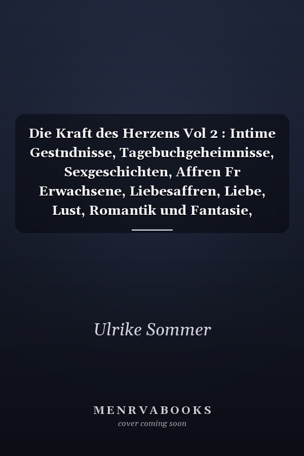 Die Kraft des Herzens Vol 2 : Intime Gestndnisse, Tagebuchgeheimnisse, Sexgeschichten, Affren Fr Erwachsene, Liebesaffren, Liebe, Lust, Romantik und Fantasie, Dating