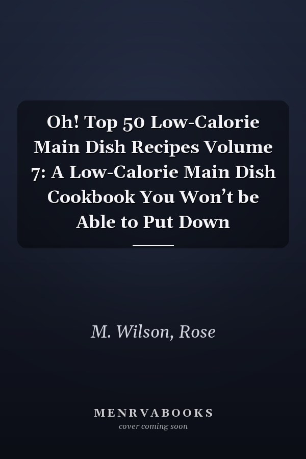 Oh! Top 50 Low-Calorie Main Dish Recipes Volume 7: A Low-Calorie Main Dish Cookbook You Won’t be Able to Put Down