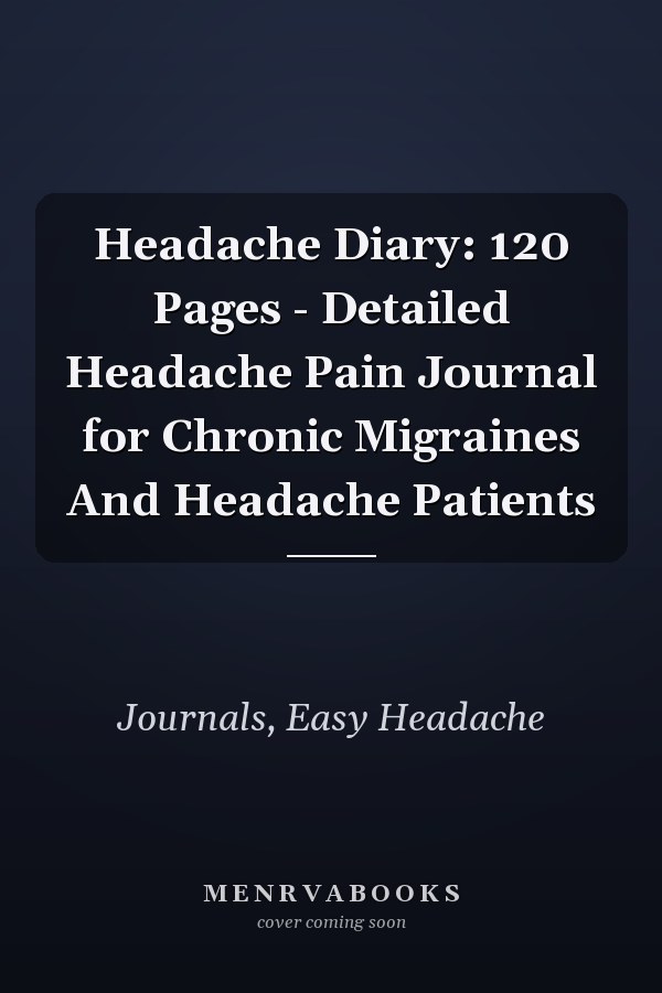 Headache Diary: 120 Pages - Detailed Headache Pain Journal for Chronic Migraines And Headache Patients
