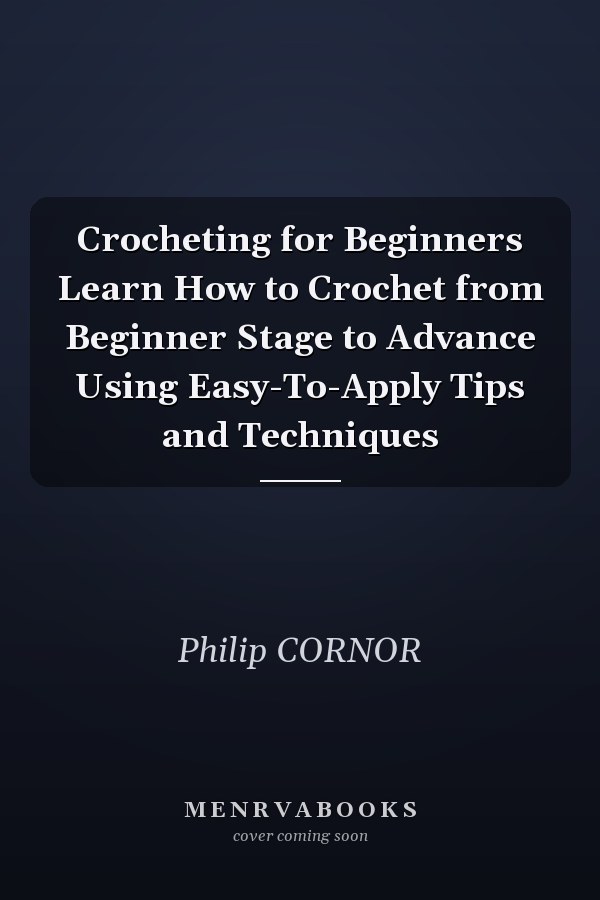 Crocheting for Beginners Learn How to Crochet from Beginner Stage to Advance Using Easy-To-Apply Tips and Techniques