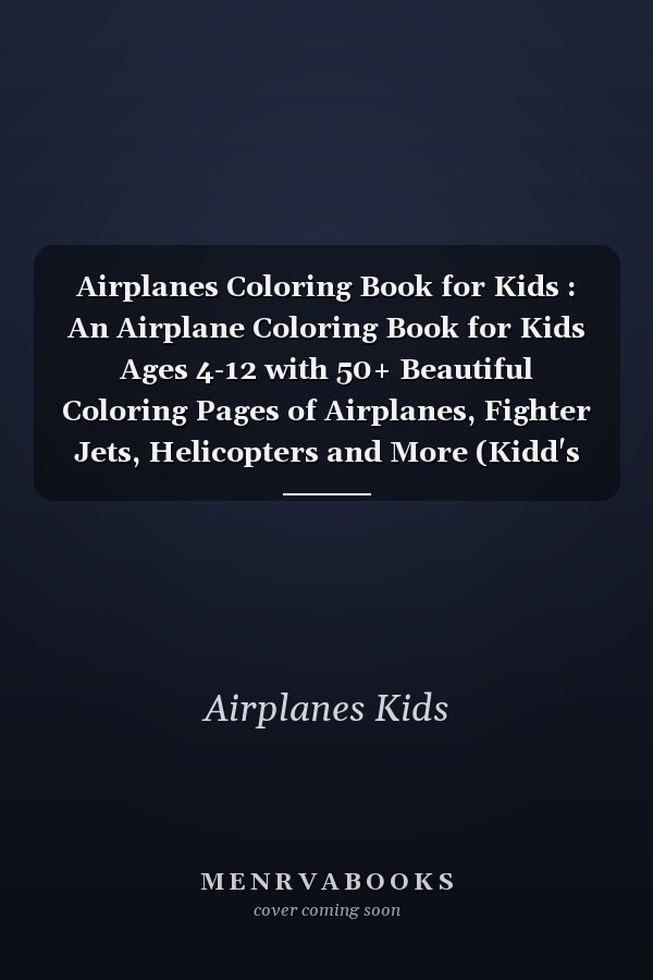 Airplanes Coloring Book for Kids : An Airplane Coloring Book for Kids Ages 4-12 with 50+ Beautiful Coloring Pages of Airplanes, Fighter Jets, Helicopters and More (Kidd's Coloring Books)