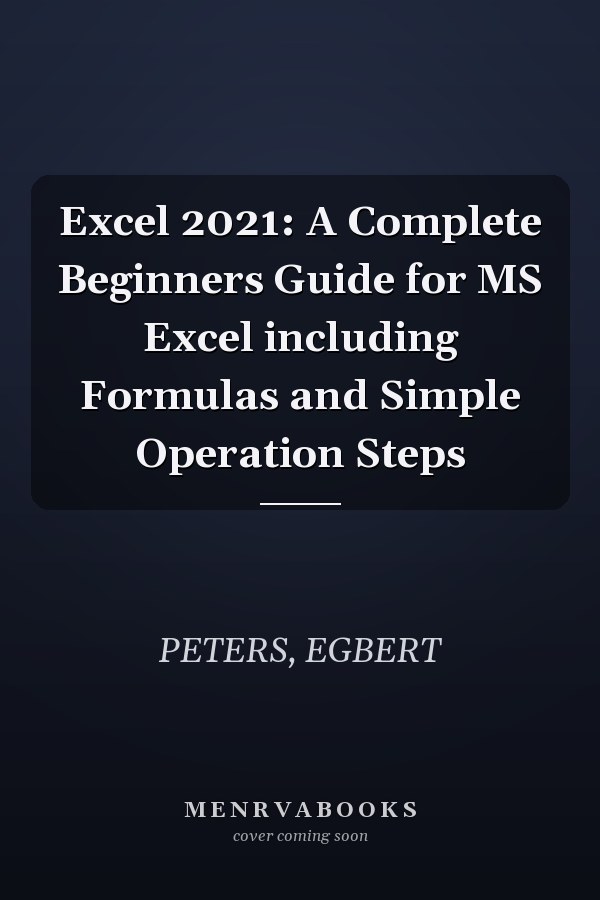 Excel 2021: A Complete Beginners Guide for MS Excel including Formulas and Simple Operation Steps