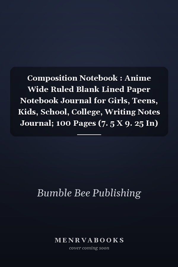 Composition Notebook : Anime Wide Ruled Blank Lined Paper Notebook Journal for Girls, Teens, Kids, School, College, Writing Notes Journal; 100 Pages (7. 5 X 9. 25 In)