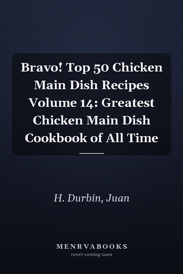 Bravo! Top 50 Chicken Main Dish Recipes Volume 14: Greatest Chicken Main Dish Cookbook of All Time