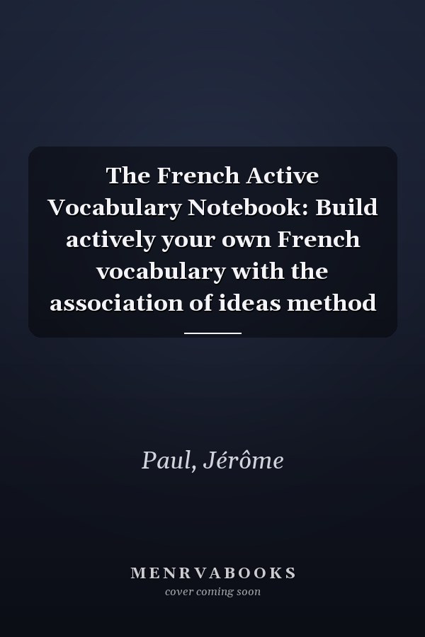 The French Active Vocabulary Notebook: Build actively your own French vocabulary with the association of ideas method