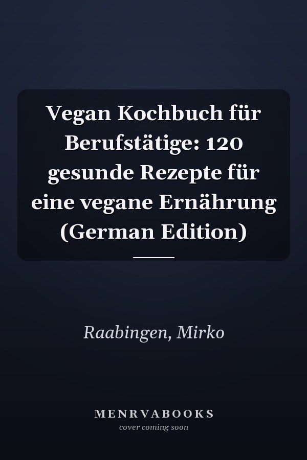 Vegan Kochbuch für Berufstätige: 120 gesunde Rezepte für eine vegane Ernährung (German Edition)