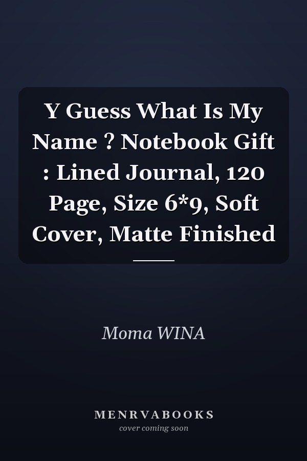 Y Guess What Is My Name ? Notebook Gift : Lined Journal, 120 Page, Size 6*9, Soft Cover, Matte Finished
